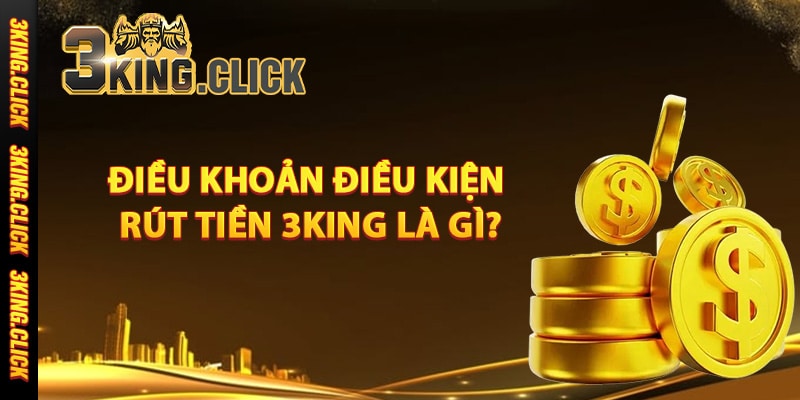 Điều khoản điều kiện rút tiền 3King là gì?