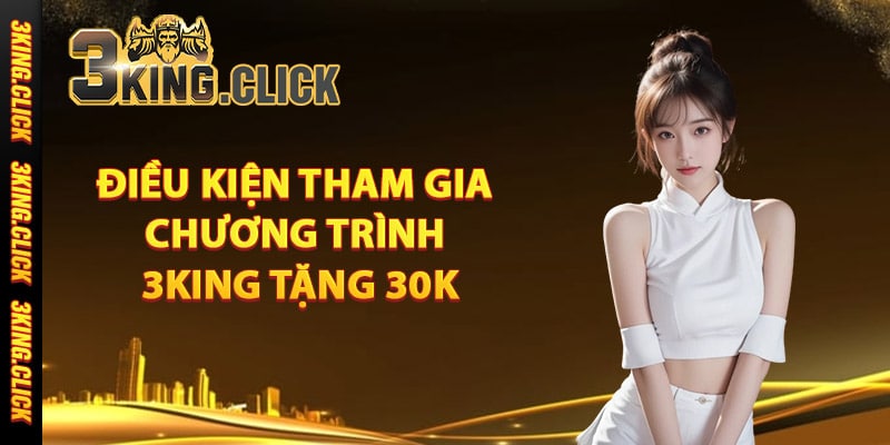 Điều kiện tham gia chương trình 3King tặng 30k