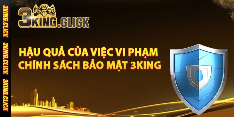Hậu quả của việc vi phạm chính sách bảo mật 3King
