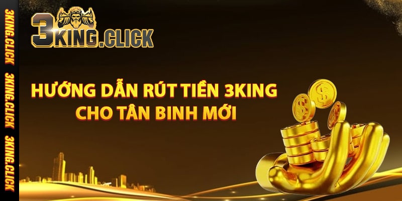 Hướng dẫn rút tiền 3King cho tân binh mới