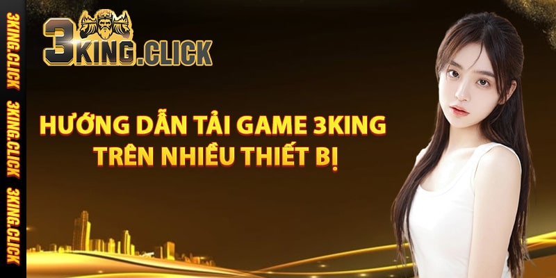 Hướng dẫn tải game 3King trên nhiều thiết bị