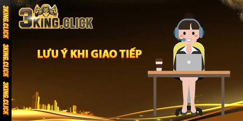 Lưu ý khi giao tiếp với đội ngũ hỗ trợ của 3King