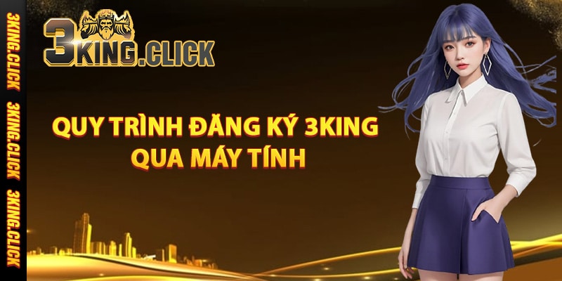 Quy trình đăng ký 3King qua máy tính