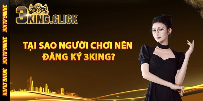 Tại sao người chơi nên đăng ký 3King?